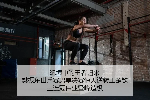 绝境中的王者归来 樊振东世乒赛男单决赛惊天逆转王楚钦 三连冠伟业登峰造极